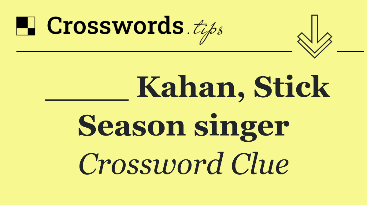 ____ Kahan, Stick Season singer