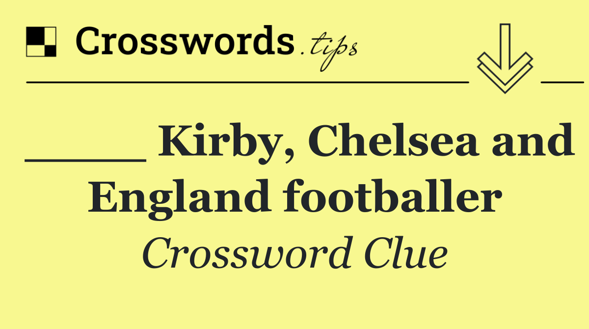 ____ Kirby, Chelsea and England footballer