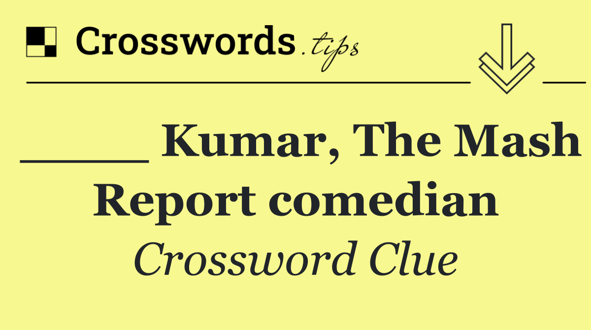 ____ Kumar, The Mash Report comedian