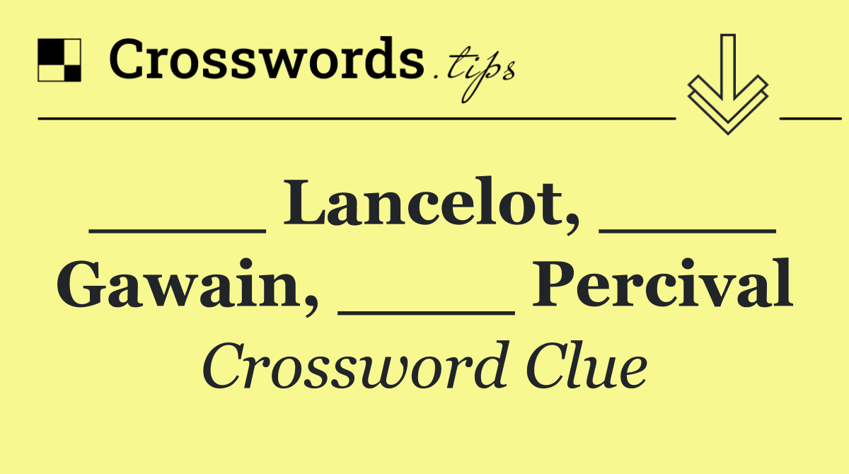 ____ Lancelot, ____ Gawain, ____ Percival