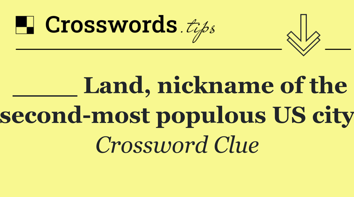 ____ Land, nickname of the second most populous US city