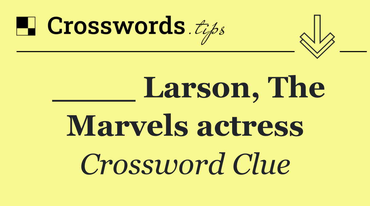 ____ Larson, The Marvels actress