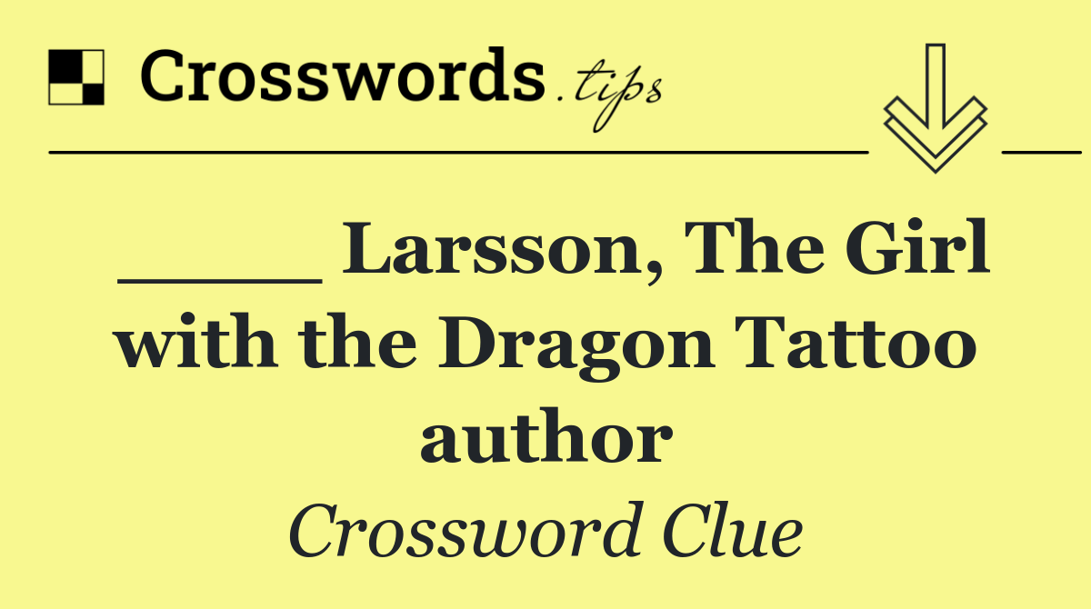 ____ Larsson, The Girl with the Dragon Tattoo author