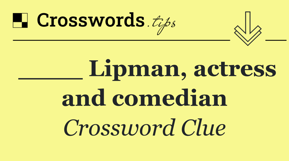 ____ Lipman, actress and comedian