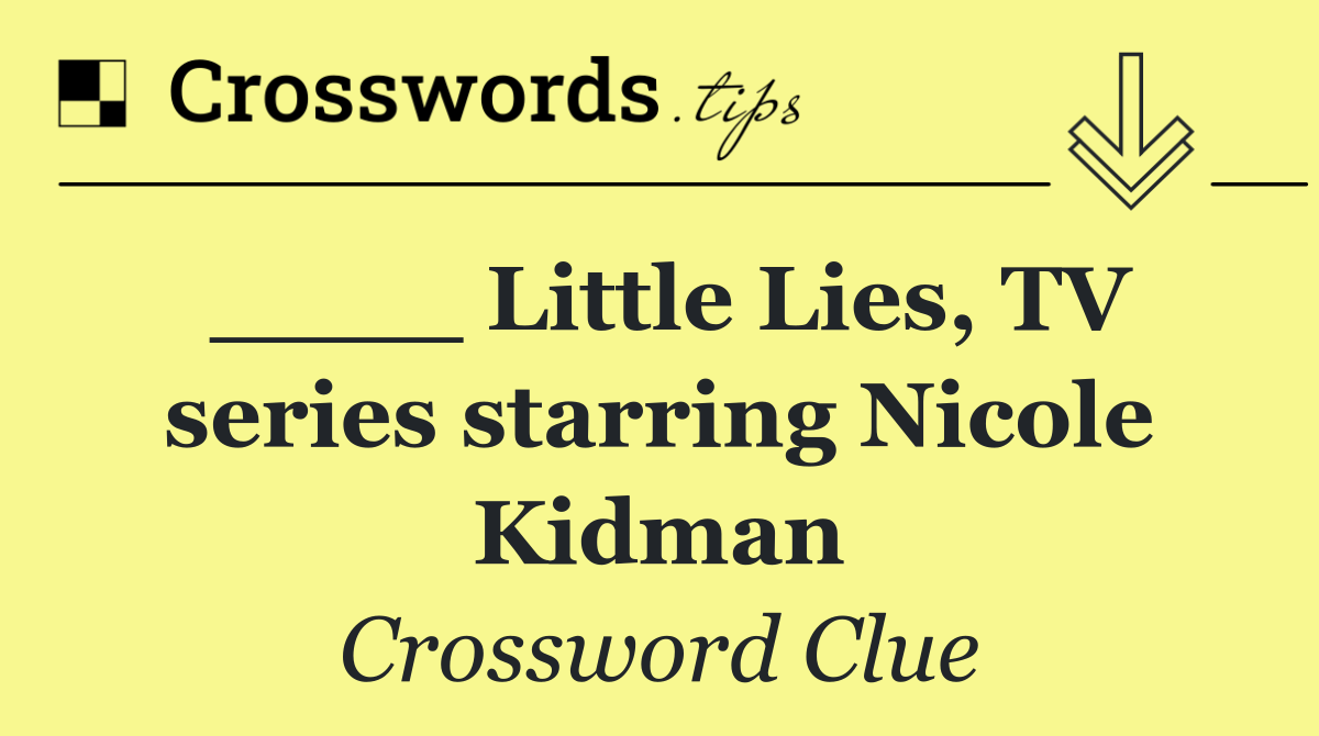 ____ Little Lies, TV series starring Nicole Kidman