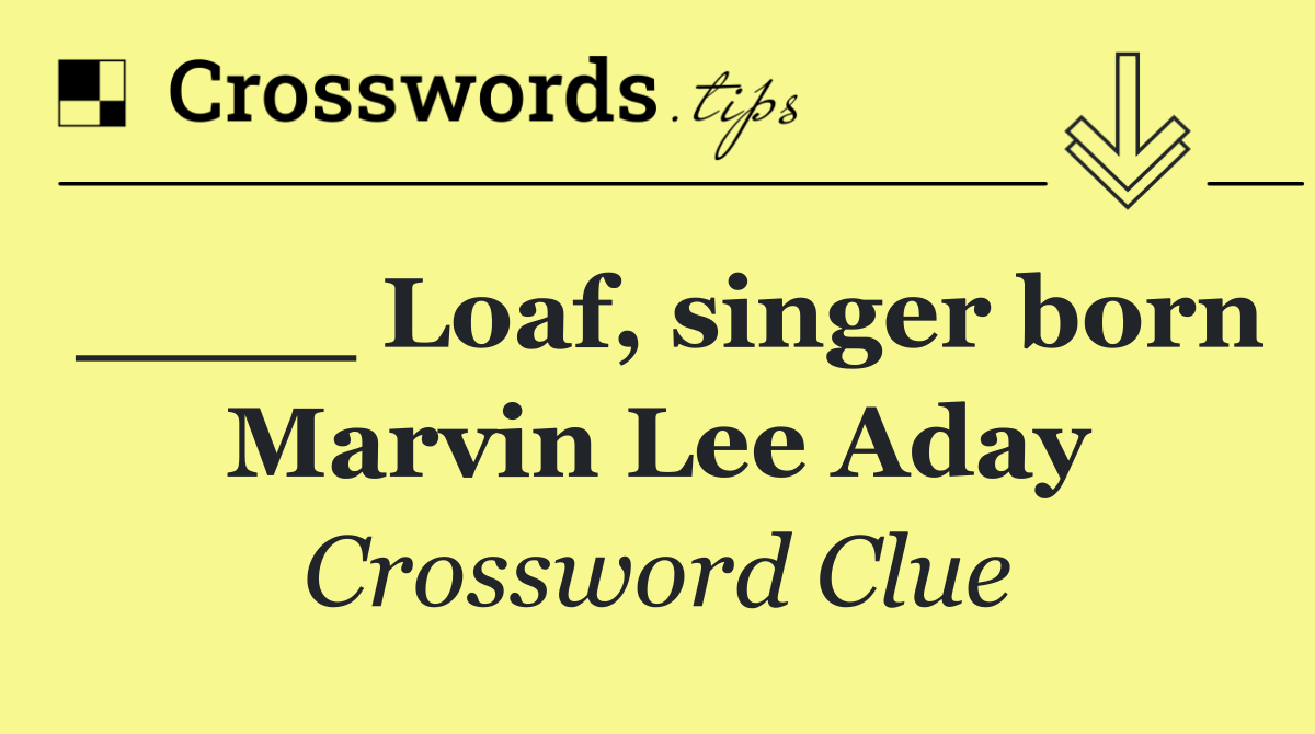 ____ Loaf, singer born Marvin Lee Aday