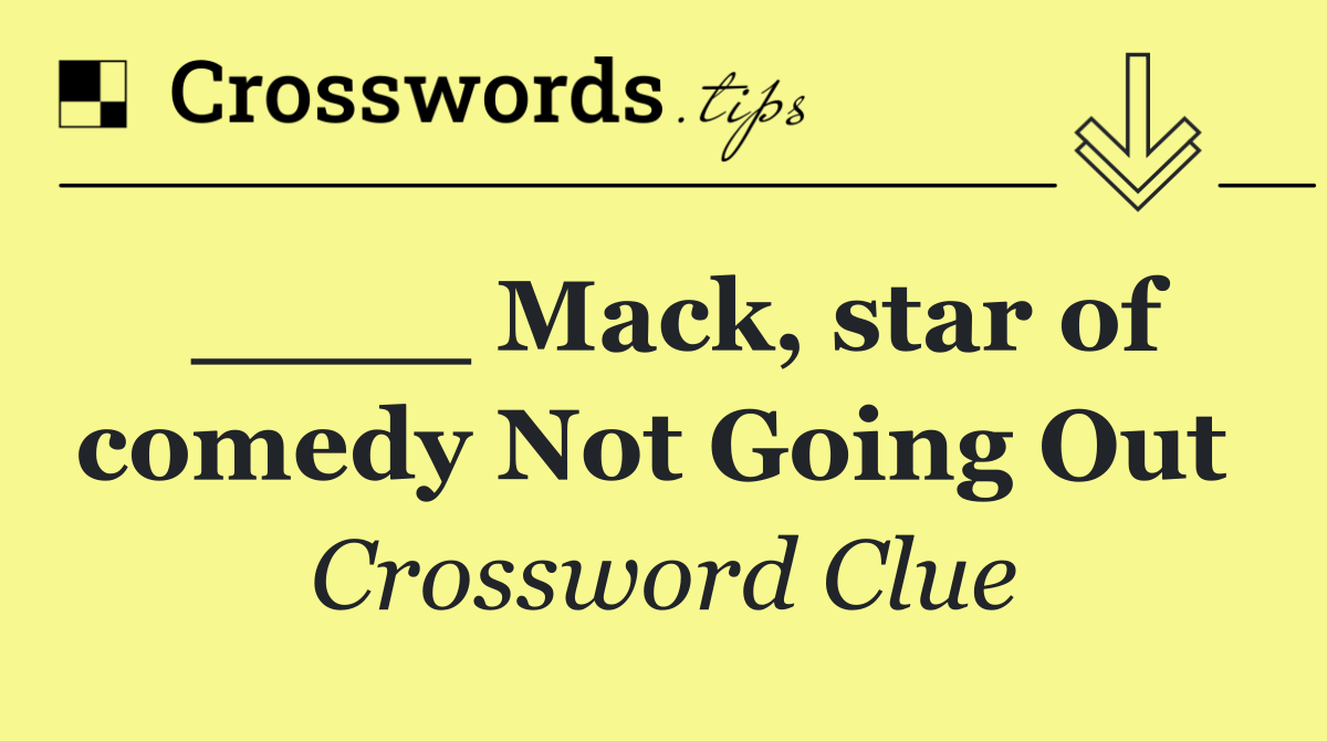 ____ Mack, star of comedy Not Going Out 