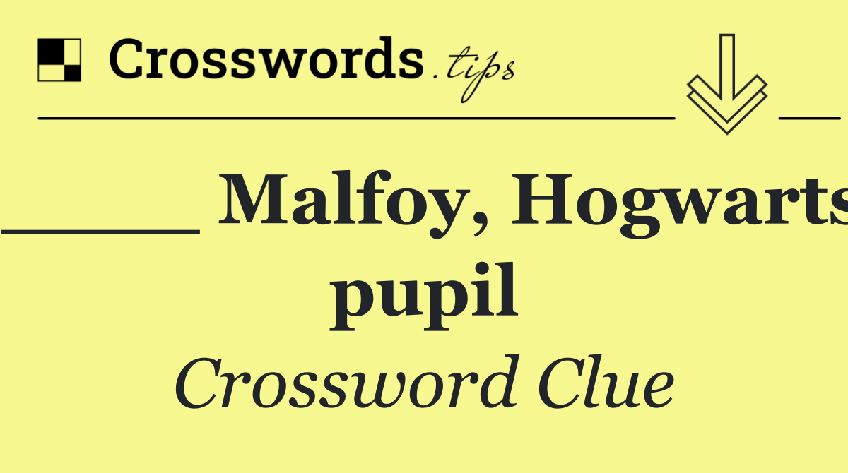 ____ Malfoy, Hogwarts pupil