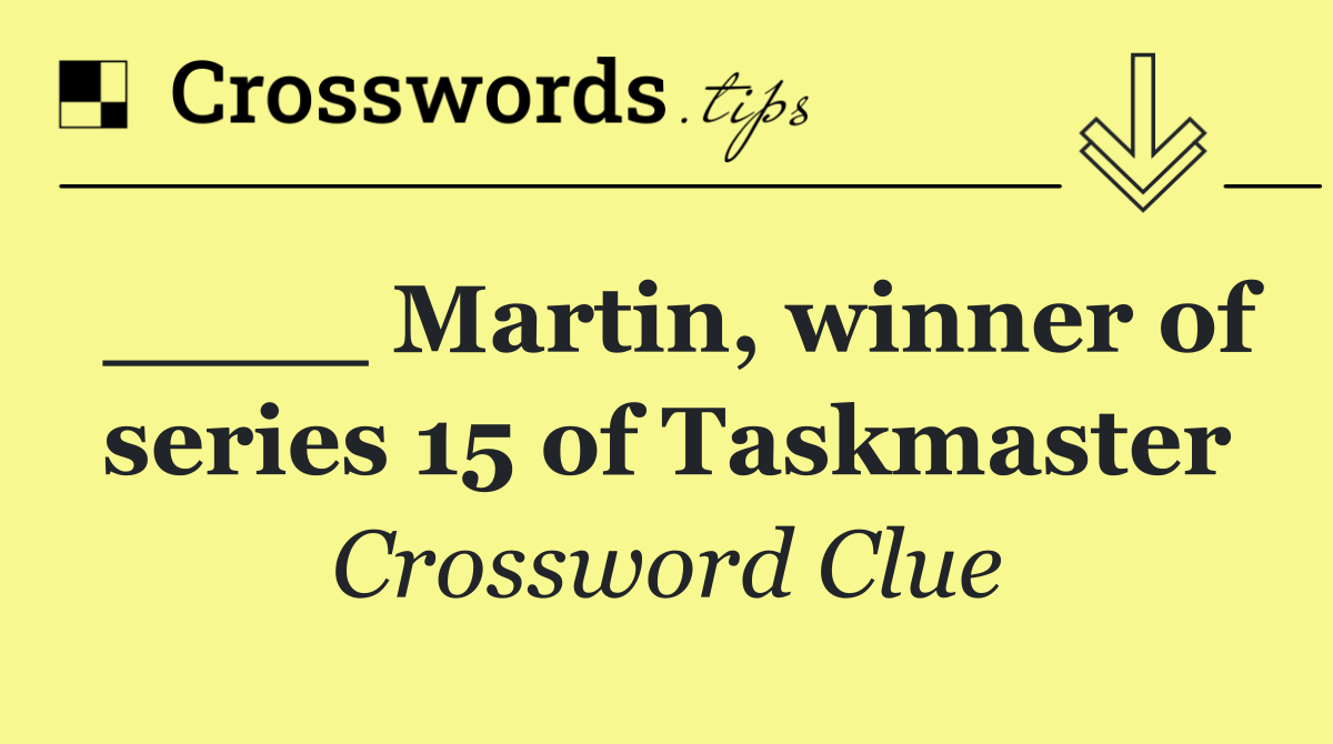 ____ Martin, winner of series 15 of Taskmaster