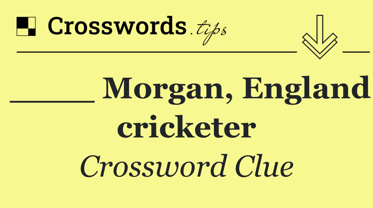 ____ Morgan, England cricketer