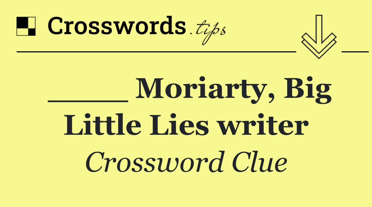 ____ Moriarty, Big Little Lies writer