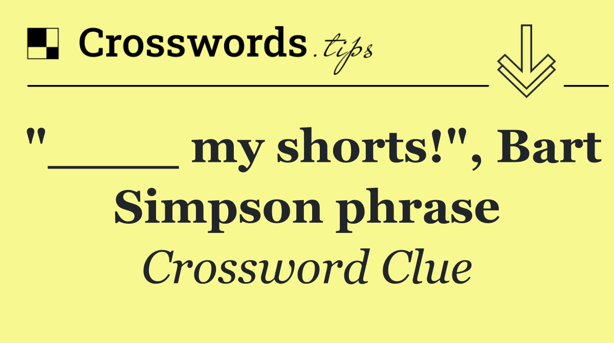 "____ my shorts!", Bart Simpson phrase