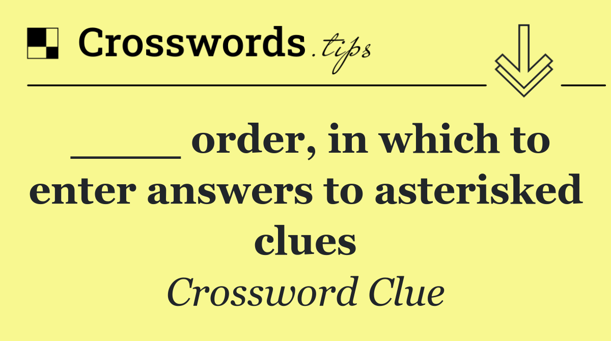 ____ order, in which to enter answers to asterisked clues