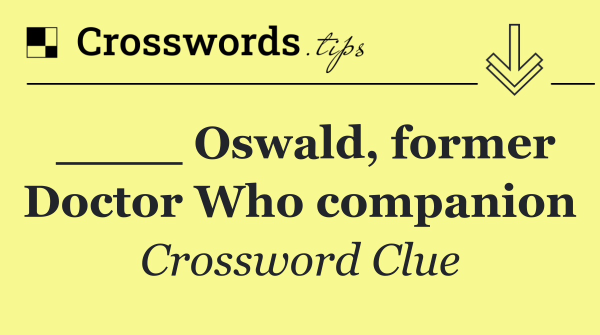 ____ Oswald, former Doctor Who companion