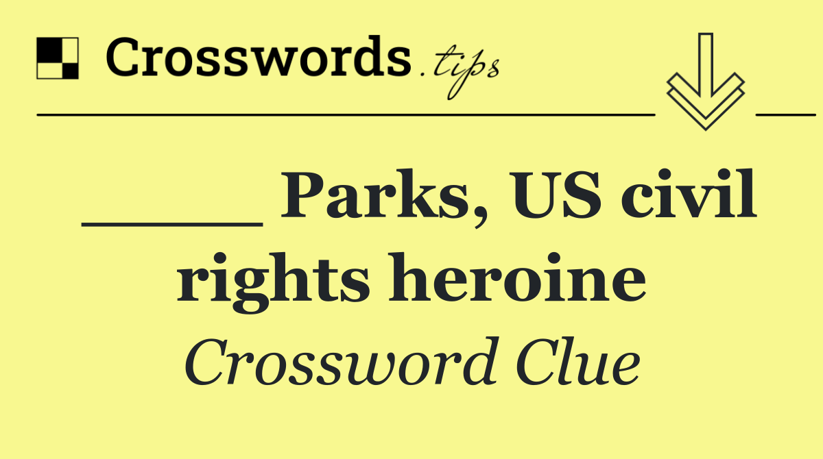 ____ Parks, US civil rights heroine