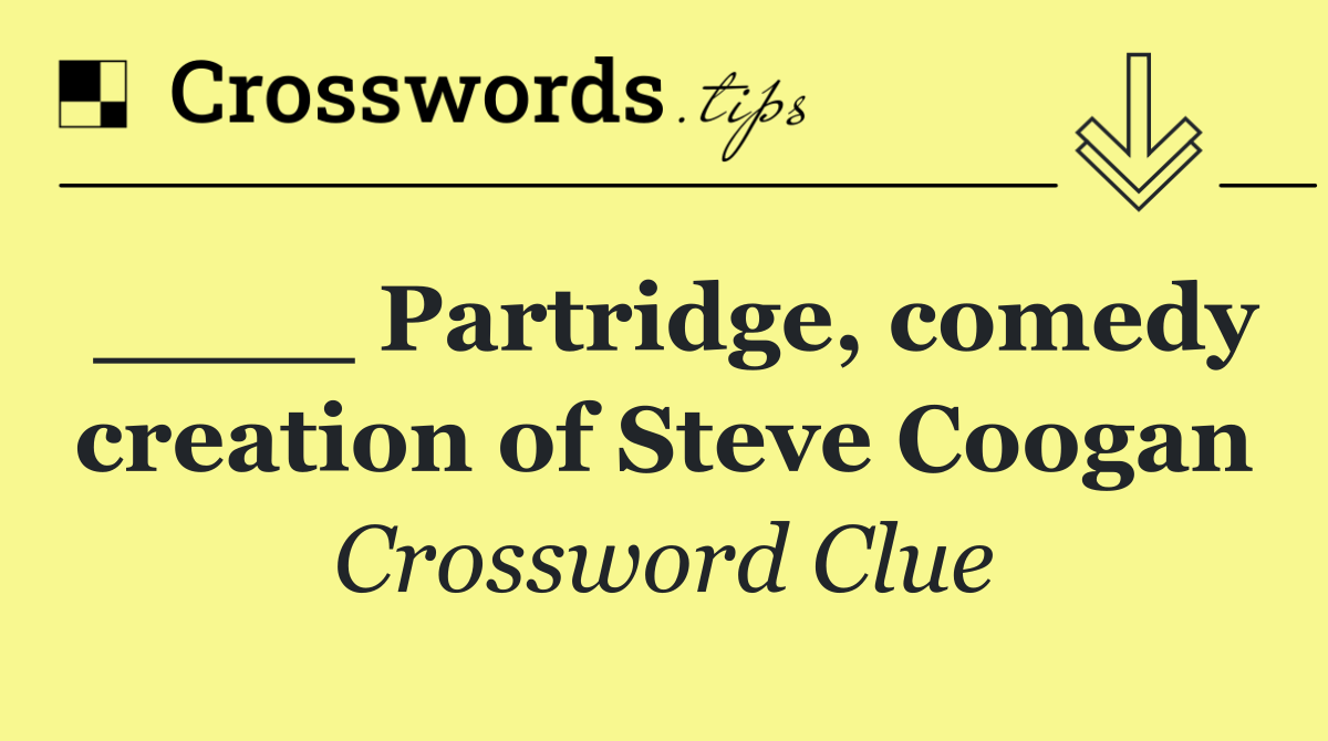 ____ Partridge, comedy creation of Steve Coogan