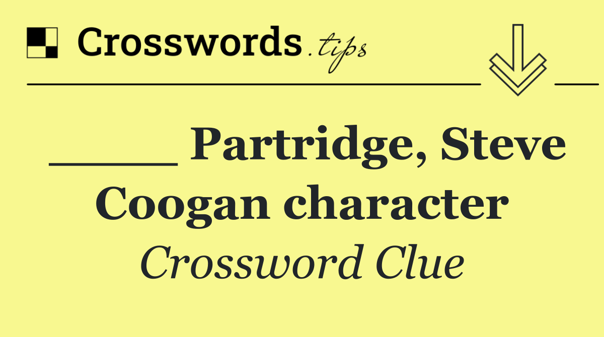 ____ Partridge, Steve Coogan character