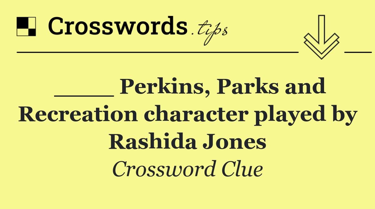 ____ Perkins, Parks and Recreation character played by Rashida Jones