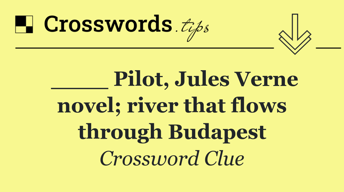 ____ Pilot, Jules Verne novel; river that flows through Budapest