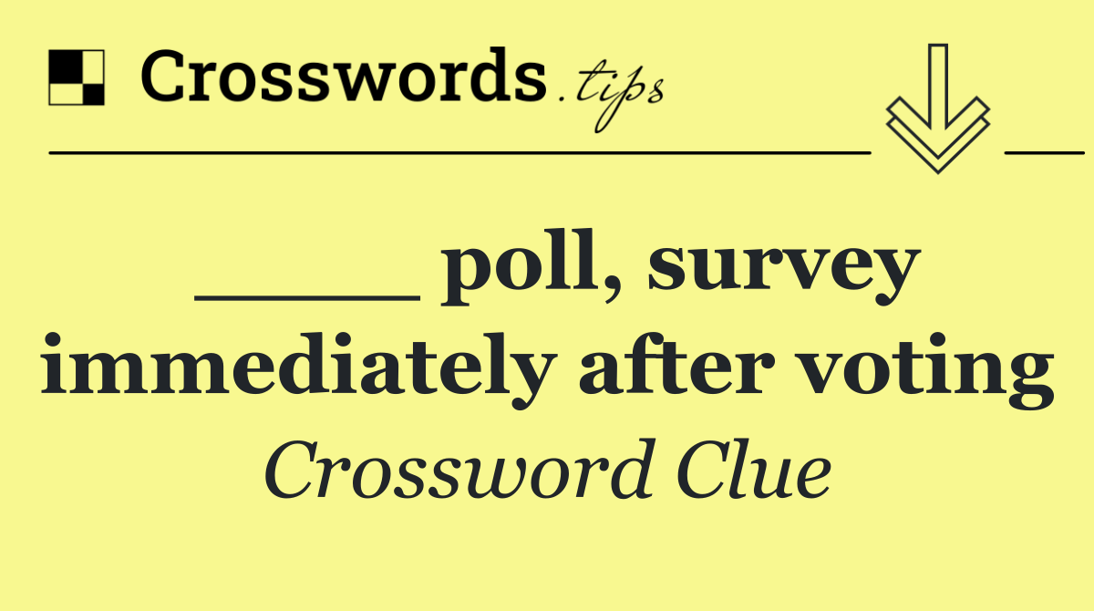 ____ poll, survey immediately after voting