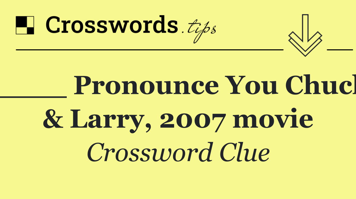 ____ Pronounce You Chuck & Larry, 2007 movie