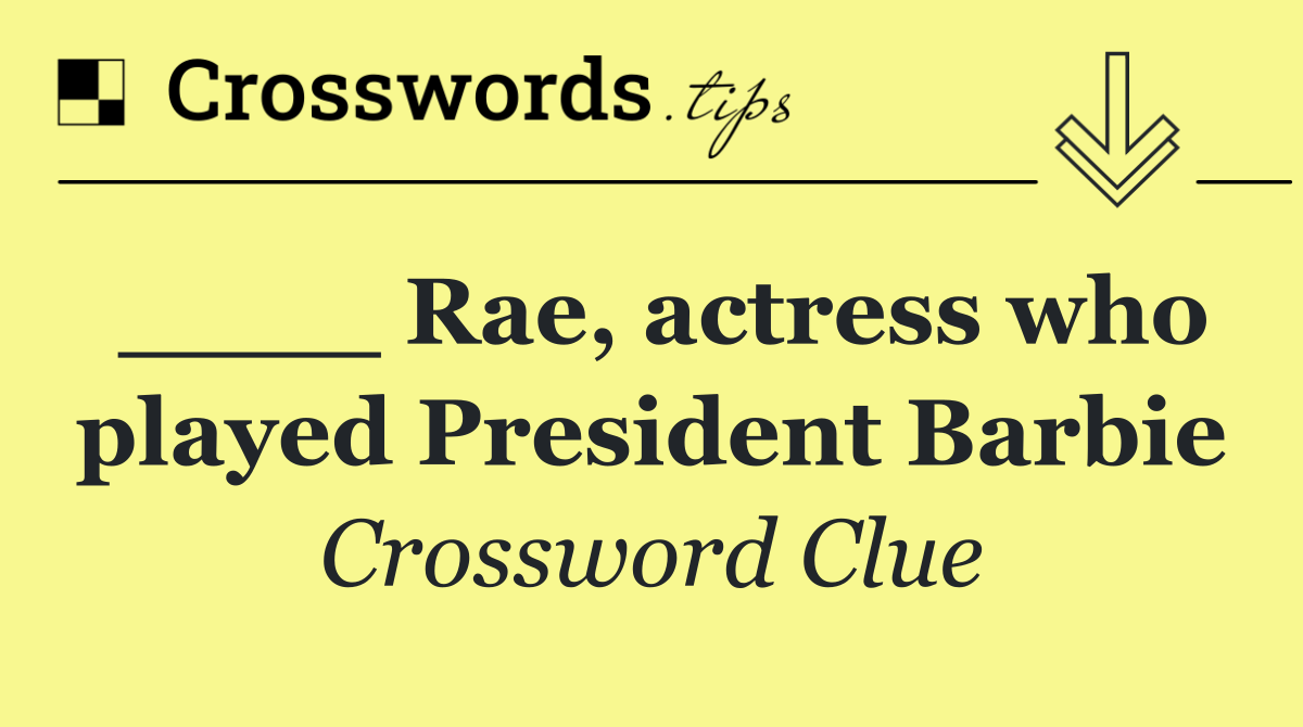 ____ Rae, actress who played President Barbie