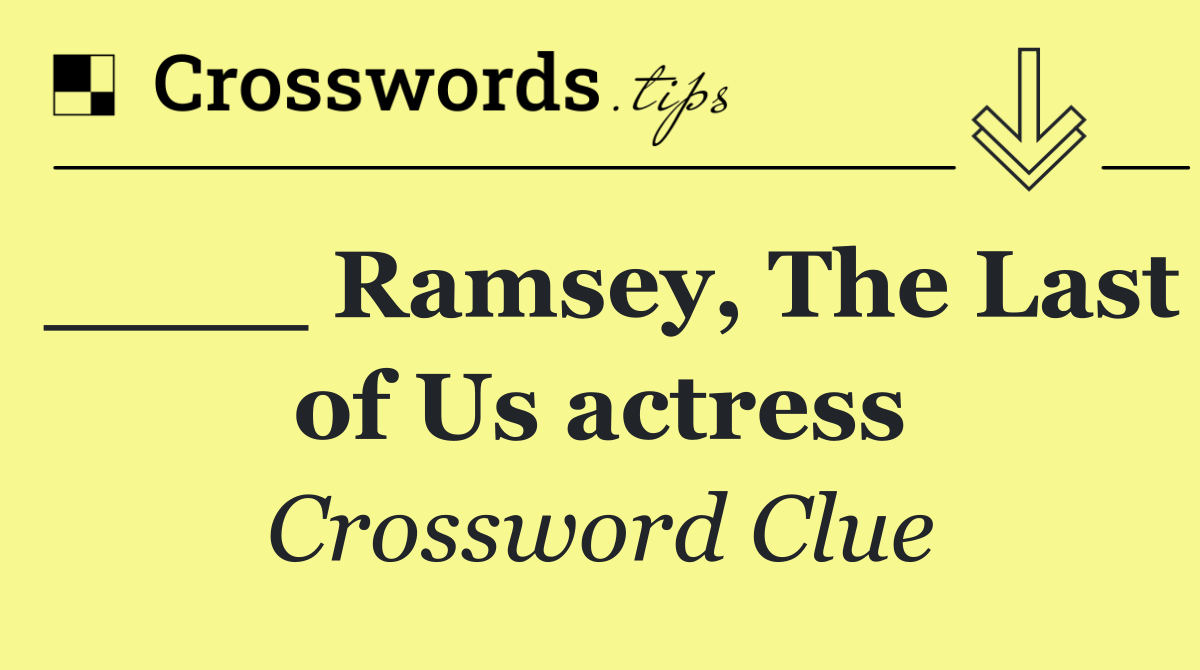 ____ Ramsey, The Last of Us actress