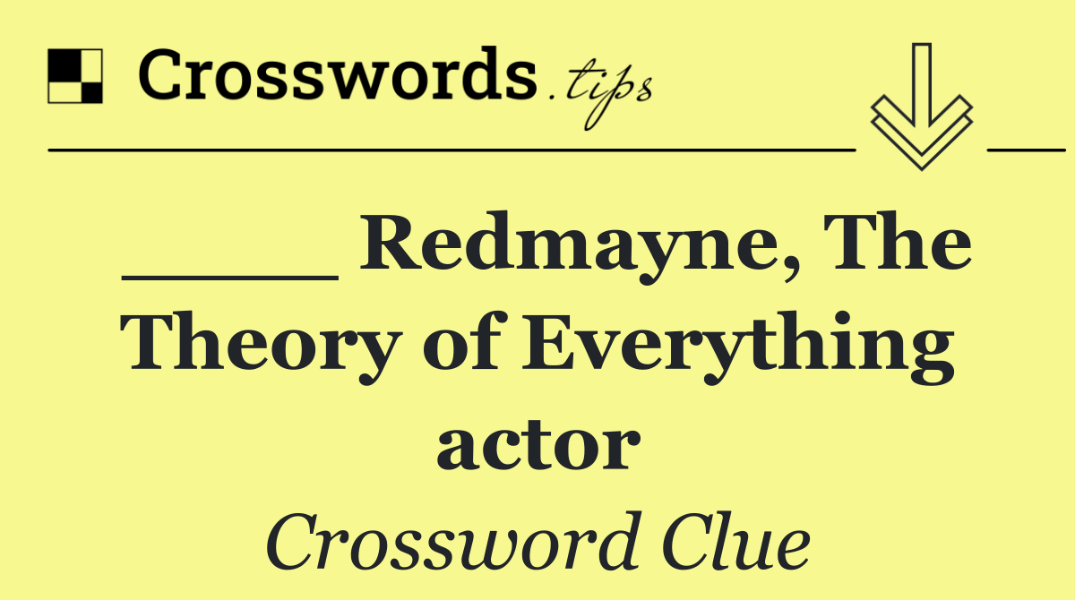 ____ Redmayne, The Theory of Everything actor