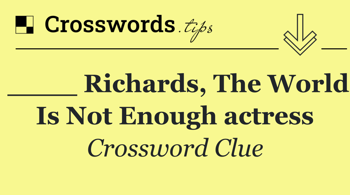 ____ Richards, The World Is Not Enough actress