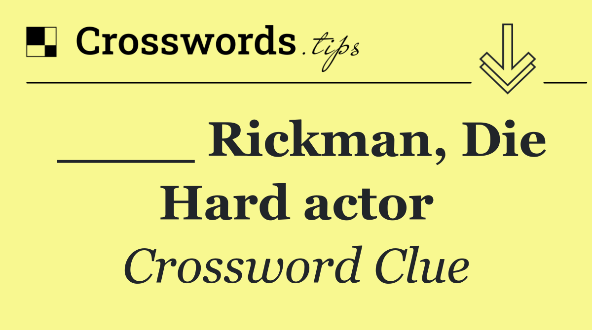 ____ Rickman, Die Hard actor