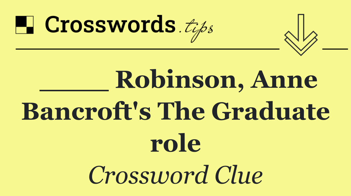 ____ Robinson, Anne Bancroft's The Graduate role