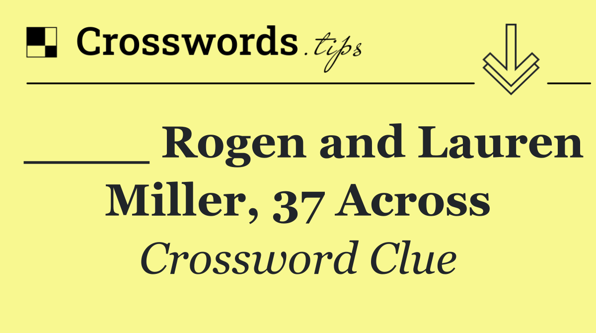 ____ Rogen and Lauren Miller, 37 Across