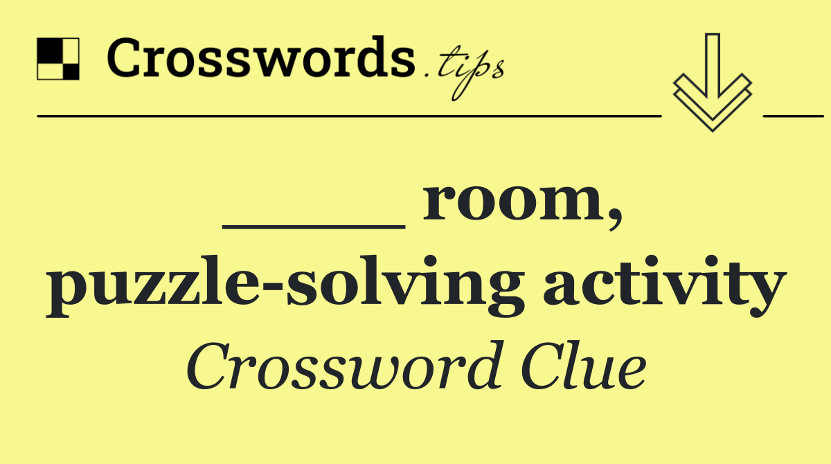 ____ room, puzzle solving activity