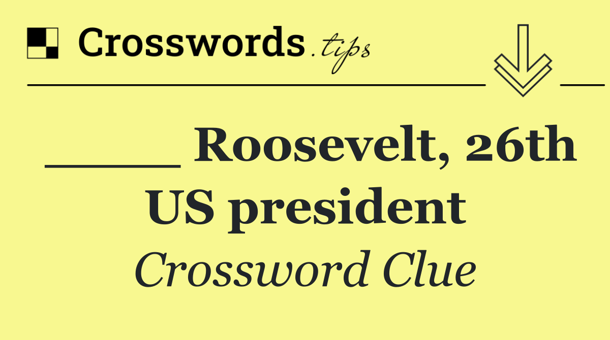 ____ Roosevelt, 26th US president