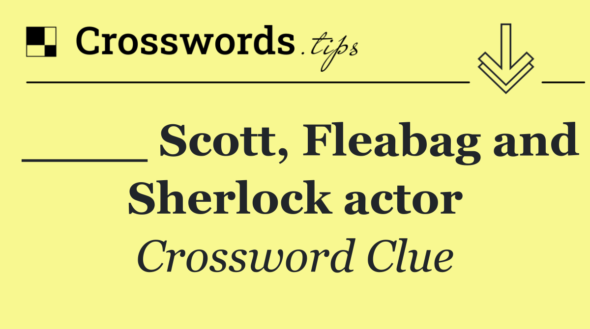 ____ Scott, Fleabag and Sherlock actor