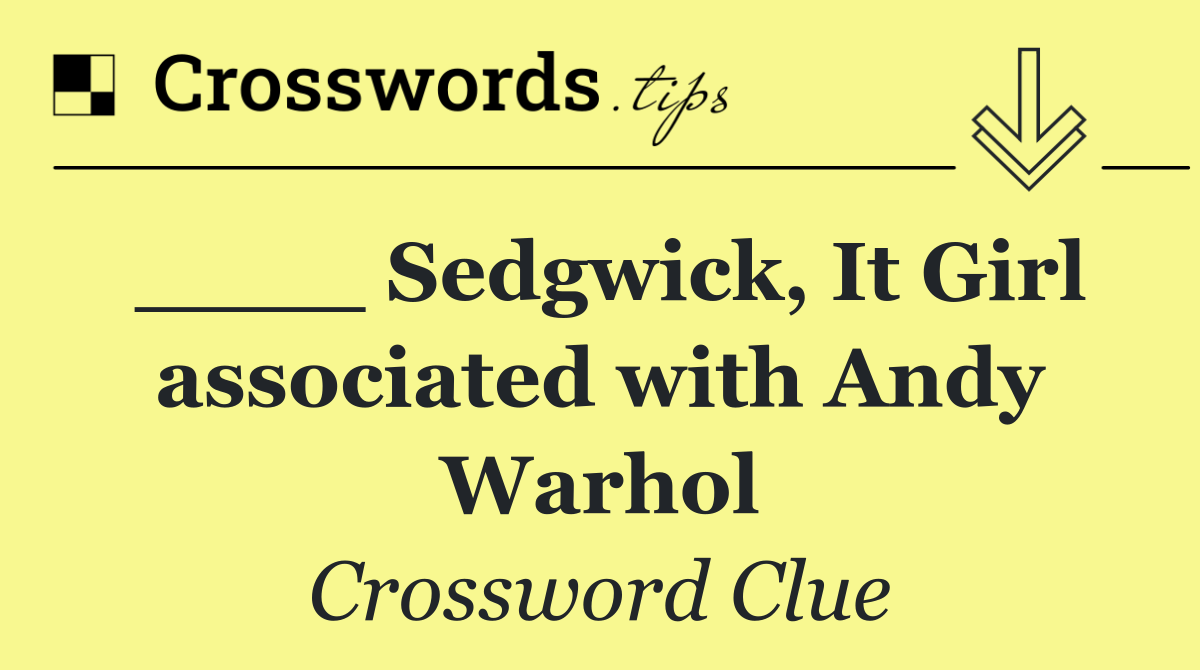 ____ Sedgwick, It Girl associated with Andy Warhol