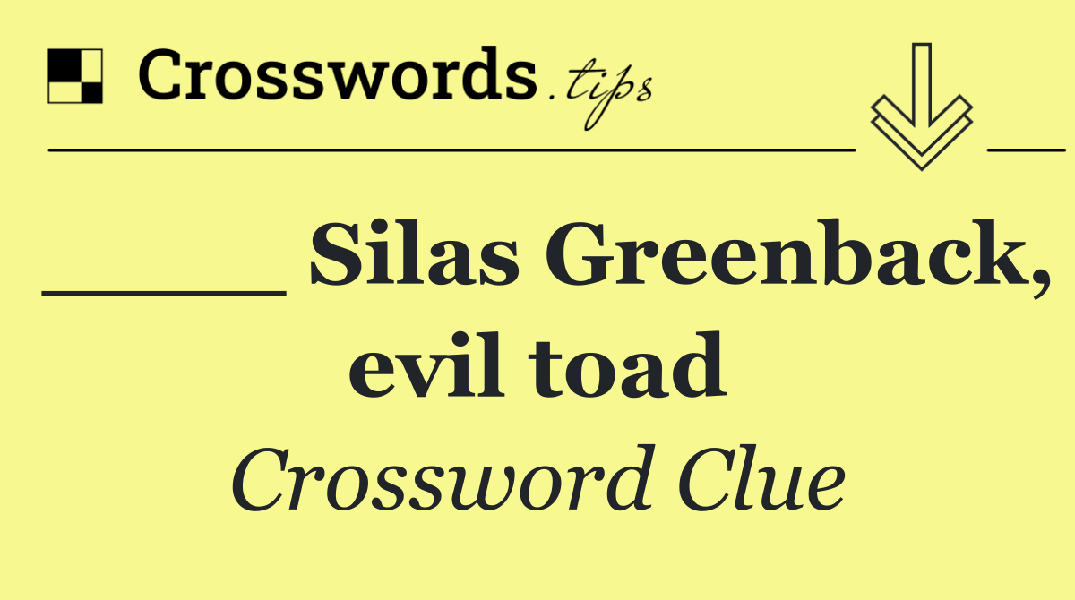 ____ Silas Greenback, evil toad