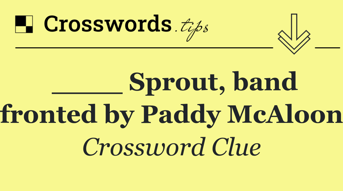 ____ Sprout, band fronted by Paddy McAloon