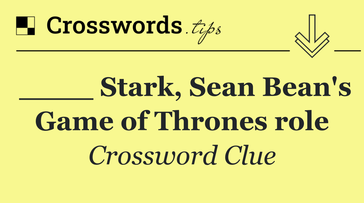 ____ Stark, Sean Bean's Game of Thrones role