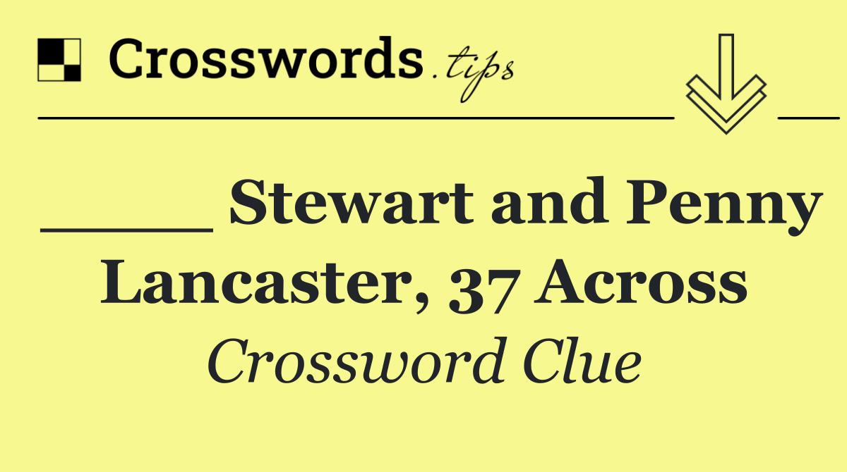 ____ Stewart and Penny Lancaster, 37 Across