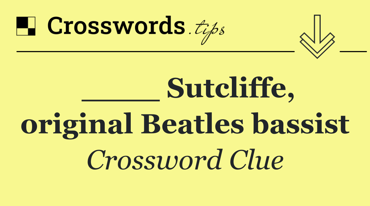 ____ Sutcliffe, original Beatles bassist