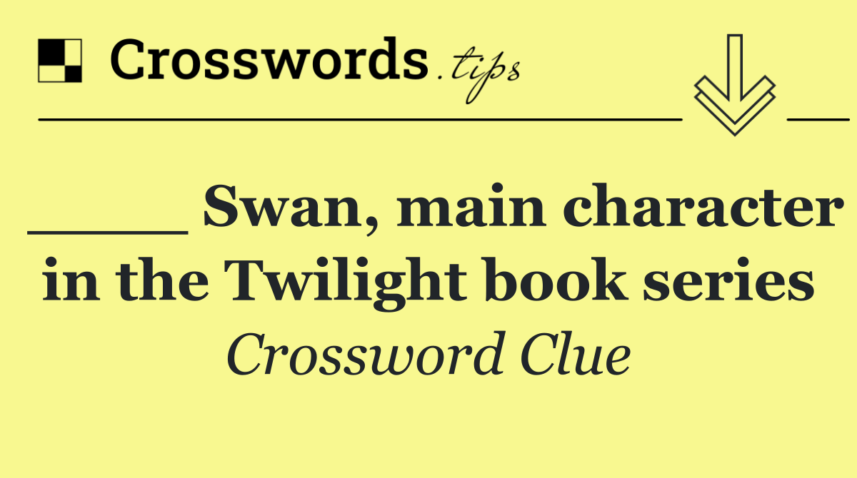 ____ Swan, main character in the Twilight book series