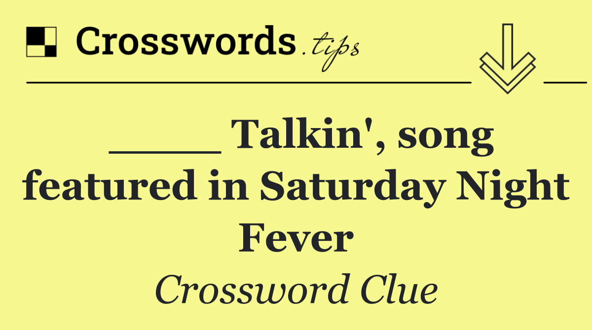 ____ Talkin', song featured in Saturday Night Fever