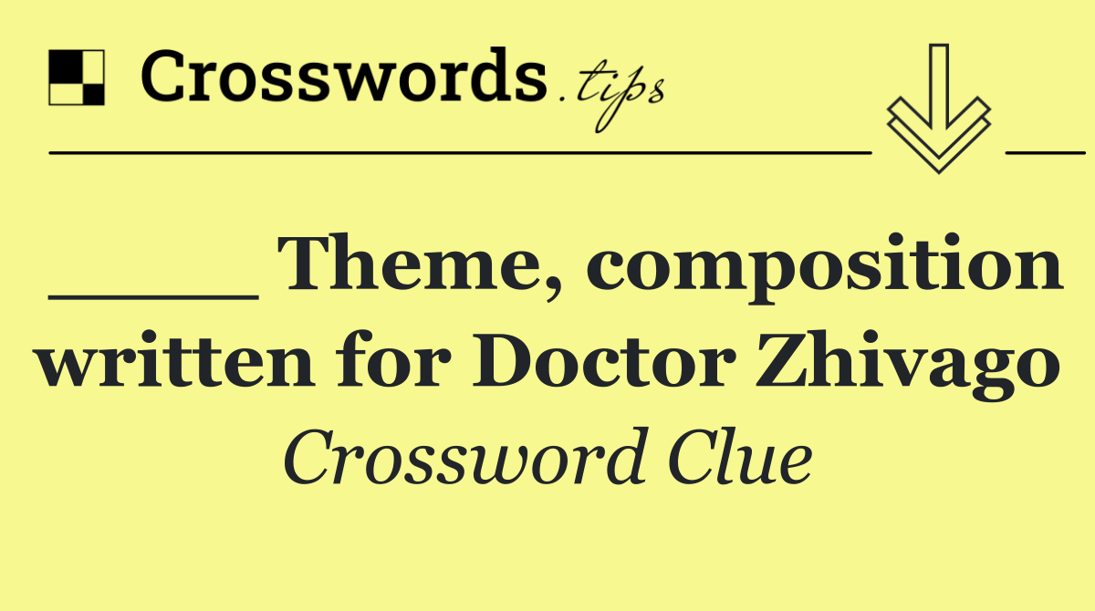 ____ Theme, composition written for Doctor Zhivago