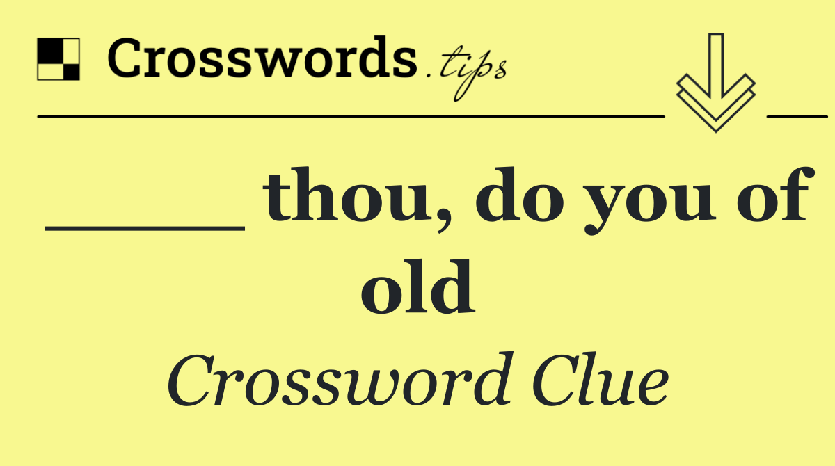 ____ thou, do you of old