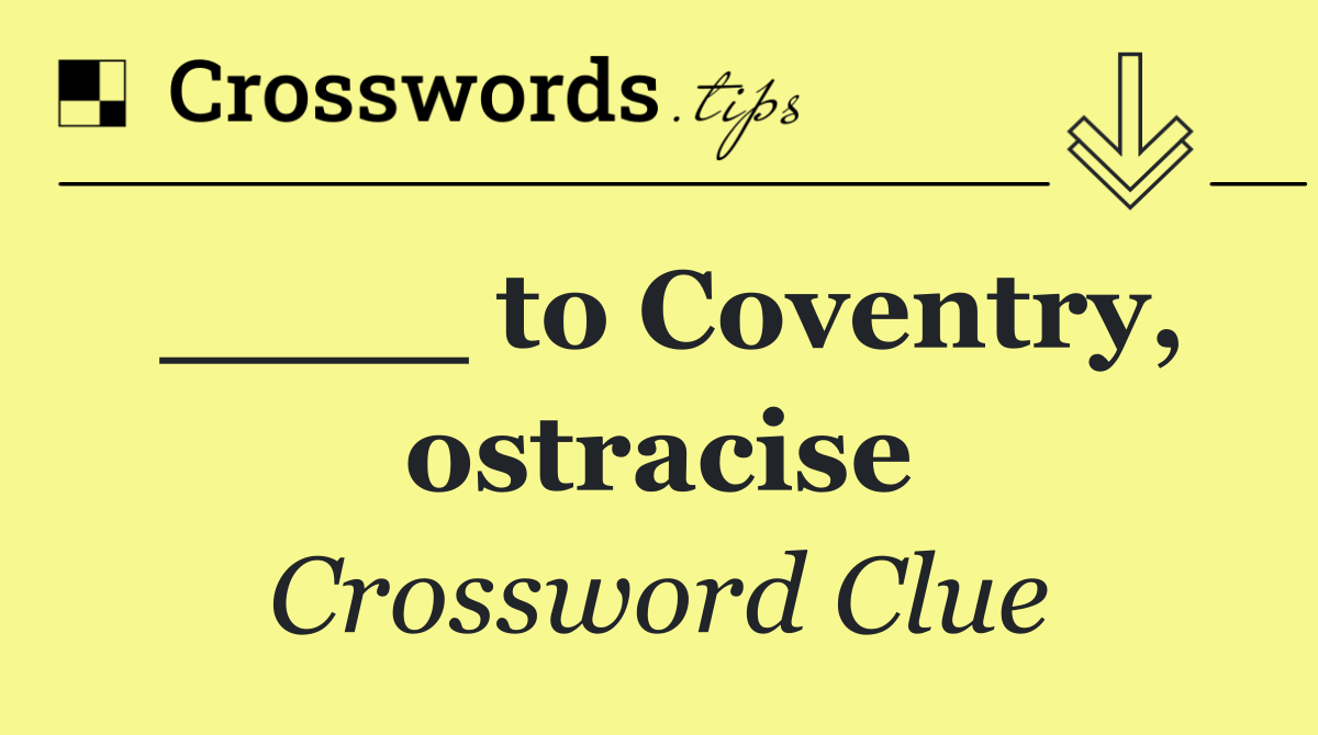 ____ to Coventry, ostracise