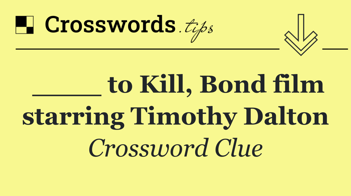 ____ to Kill, Bond film starring Timothy Dalton