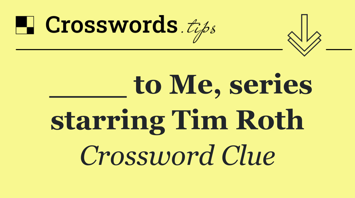 ____ to Me, series starring Tim Roth