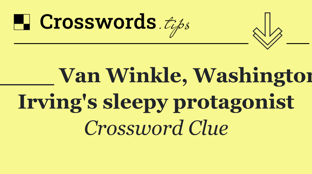 ____ Van Winkle, Washington Irving's sleepy protagonist