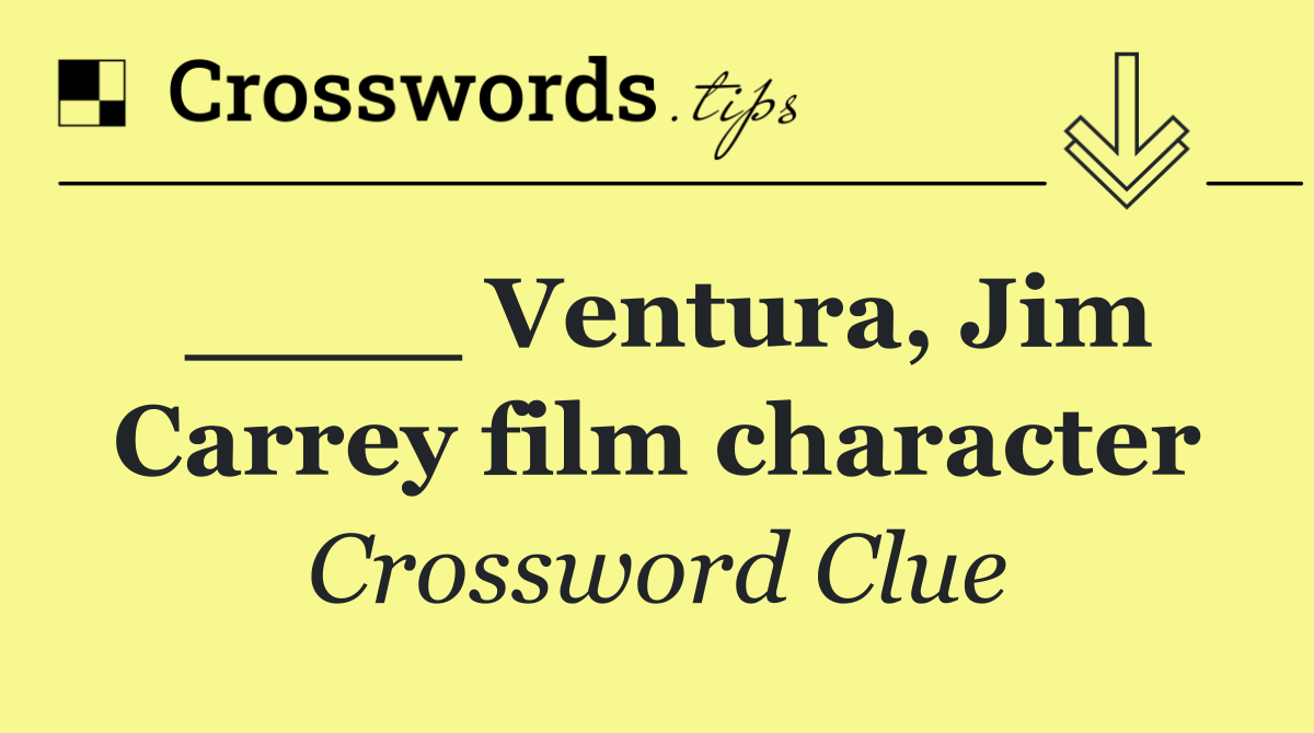 ____ Ventura, Jim Carrey film character